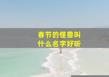 春节的怪兽叫什么名字好听