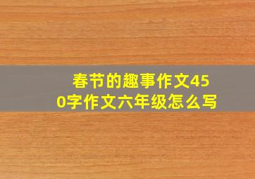 春节的趣事作文450字作文六年级怎么写