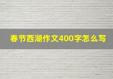 春节西湖作文400字怎么写