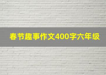 春节趣事作文400字六年级