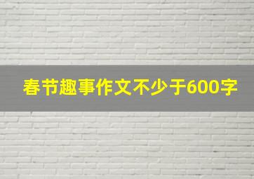 春节趣事作文不少于600字