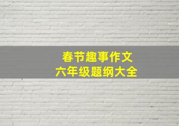 春节趣事作文六年级题纲大全