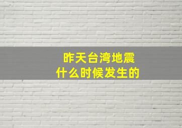 昨天台湾地震什么时候发生的