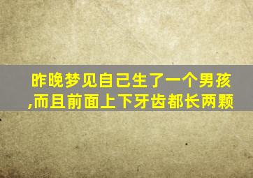 昨晚梦见自己生了一个男孩,而且前面上下牙齿都长两颗