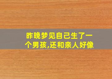 昨晚梦见自己生了一个男孩,还和亲人好像