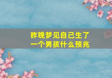 昨晚梦见自己生了一个男孩什么预兆