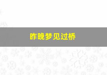 昨晚梦见过桥