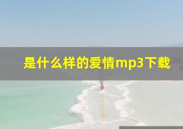 是什么样的爱情mp3下载