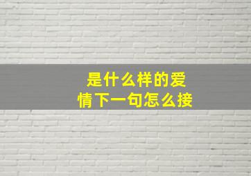 是什么样的爱情下一句怎么接