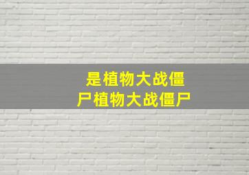 是植物大战僵尸植物大战僵尸