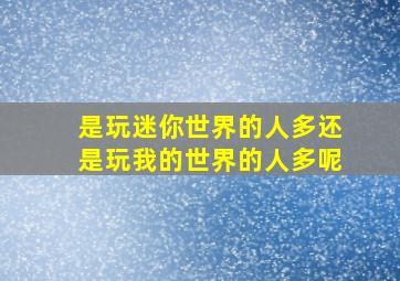 是玩迷你世界的人多还是玩我的世界的人多呢