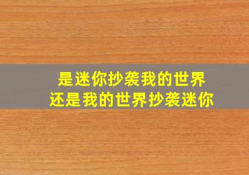 是迷你抄袭我的世界还是我的世界抄袭迷你