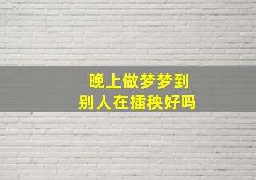 晚上做梦梦到别人在插秧好吗