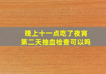 晚上十一点吃了夜宵第二天抽血检查可以吗