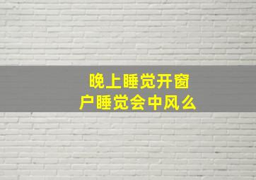 晚上睡觉开窗户睡觉会中风么