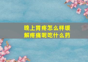 晚上胃疼怎么样缓解疼痛呢吃什么药