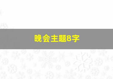 晚会主题8字