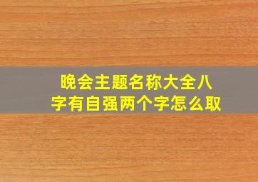 晚会主题名称大全八字有自强两个字怎么取