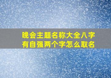 晚会主题名称大全八字有自强两个字怎么取名