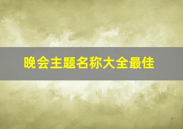 晚会主题名称大全最佳