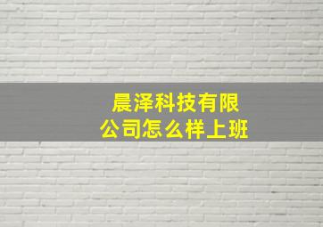 晨泽科技有限公司怎么样上班