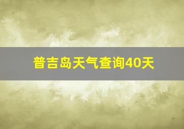 普吉岛天气查询40天