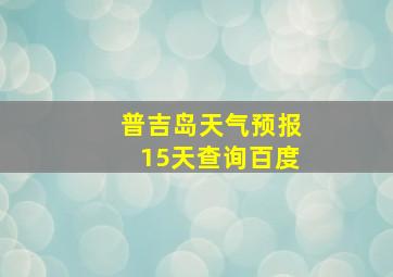 普吉岛天气预报15天查询百度