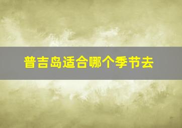 普吉岛适合哪个季节去