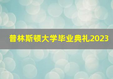 普林斯顿大学毕业典礼2023