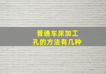 普通车床加工孔的方法有几种