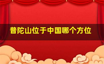 普陀山位于中国哪个方位