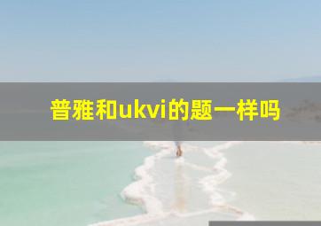 普雅和ukvi的题一样吗