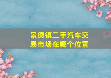 景德镇二手汽车交易市场在哪个位置