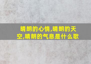 晴朗的心情,晴朗的天空,晴朗的气息是什么歌