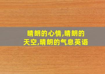 晴朗的心情,晴朗的天空,晴朗的气息英语