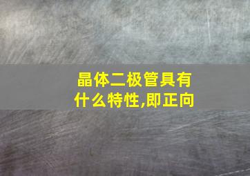 晶体二极管具有什么特性,即正向