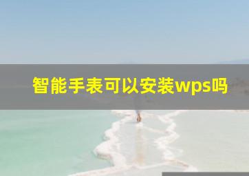 智能手表可以安装wps吗