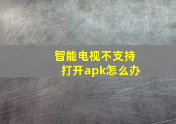 智能电视不支持打开apk怎么办