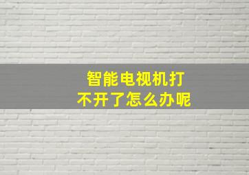 智能电视机打不开了怎么办呢