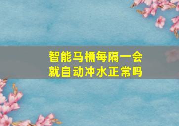 智能马桶每隔一会就自动冲水正常吗