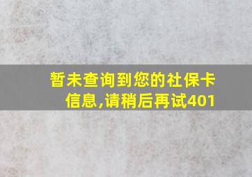 暂未查询到您的社保卡信息,请稍后再试401