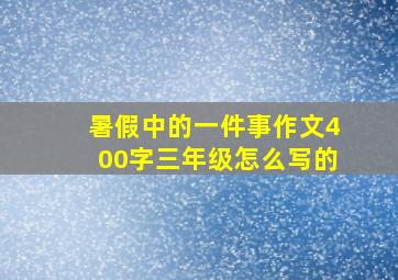 暑假中的一件事作文400字三年级怎么写的