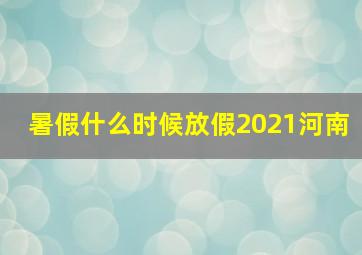 暑假什么时候放假2021河南