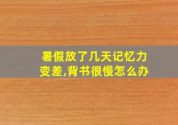 暑假放了几天记忆力变差,背书很慢怎么办