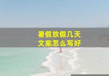 暑假放假几天文案怎么写好