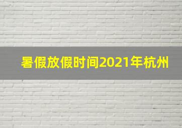 暑假放假时间2021年杭州