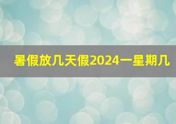 暑假放几天假2024一星期几