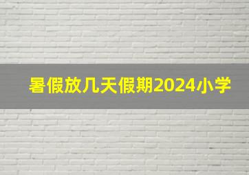 暑假放几天假期2024小学