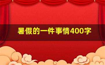 暑假的一件事情400字