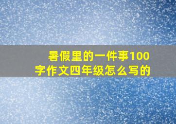 暑假里的一件事100字作文四年级怎么写的